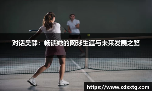 对话吴静：畅谈她的网球生涯与未来发展之路