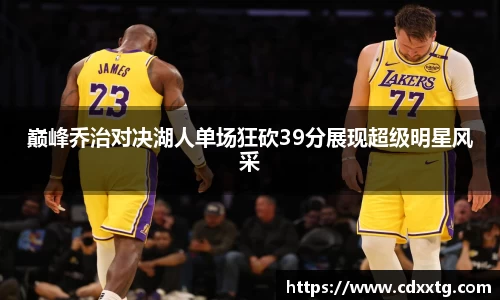 巅峰乔治对决湖人单场狂砍39分展现超级明星风采